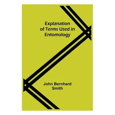 "Explanation of Terms Used in Entomology" - "" ("Bernhard Smith John")