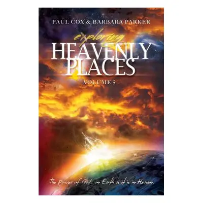 "Exploring Heavenly Places - Volume 5 - The Power of God, on Earth as it is in Heaven" - "" ("Co