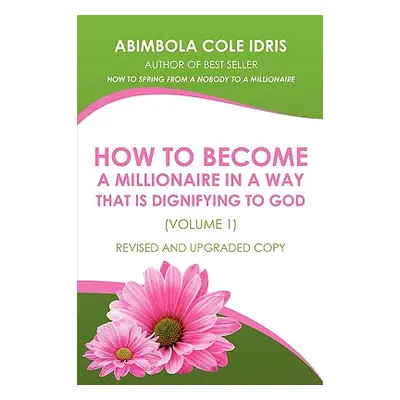 "How to Become a Millionaire in a Way That Is Dignifying to God (Volume 1) Revised and Upgraded 