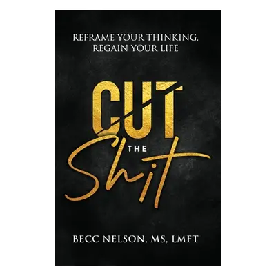 "Cut the Shit: Reframe Your Thinking, Regain Your Life" - "" ("Nelson Lmft")