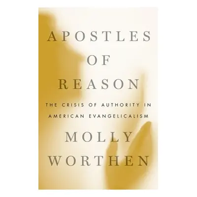 "Apostles of Reason: The Crisis of Authority in American Evangelicalism" - "" ("Worthen Molly")