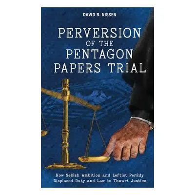 "Perversion of the Pentagon Papers Trial: How Selfish Ambition and Leftist Perfidy Displaced Dut