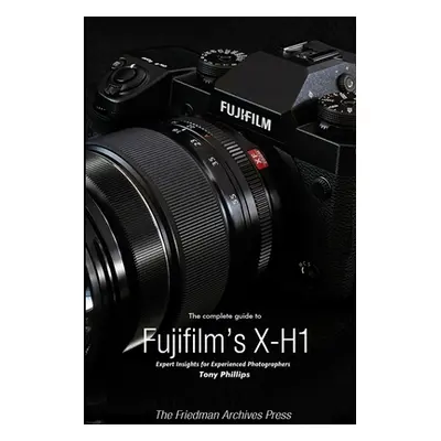 "The Complete Guide to Fujifilm's X-H1 (B&W Edition)" - "" ("Phillips Tony")