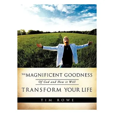 "The Magnificent Goodness of God and How it Will Transform Your Life" - "" ("Rowe Tim")