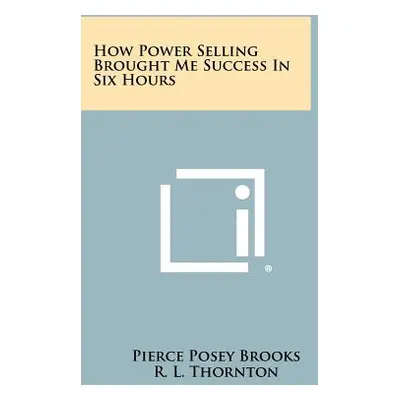 "How Power Selling Brought Me Success In Six Hours" - "" ("Brooks Pierce Posey")