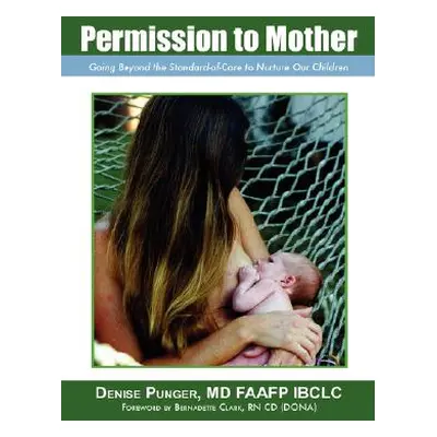 "Permission to Mother: Going Beyond the Standard-Of-Care to Nurture Our Children" - "" ("Punger 