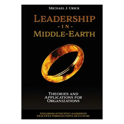 "Leadership in Middle-Earth: Theories and Applications for Organizations" - "" ("Urick Michael J