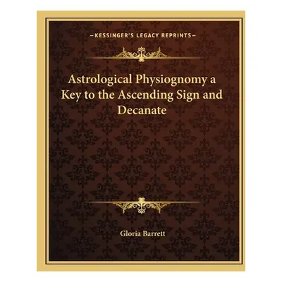 "Astrological Physiognomy a Key to the Ascending Sign and Decanate" - "" ("Barrett Gloria")