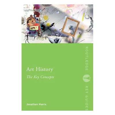 "Art History: The Key Concepts" - "" ("Harris Jonathan")