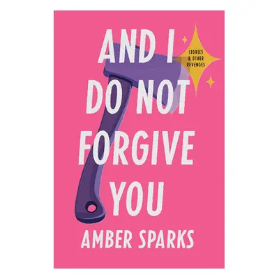 "And I Do Not Forgive You: Stories and Other Revenges" - "" ("Sparks Amber")