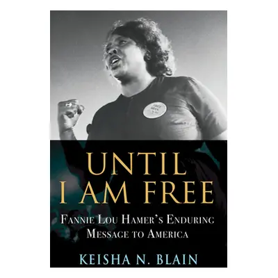 "Until I Am Free: Fannie Lou Hamer's Enduring Message to America" - "" ("Blain Keisha N.")