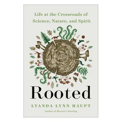 "Rooted: Life at the Crossroads of Science, Nature, and Spirit" - "" ("Haupt Lyanda Lynn")