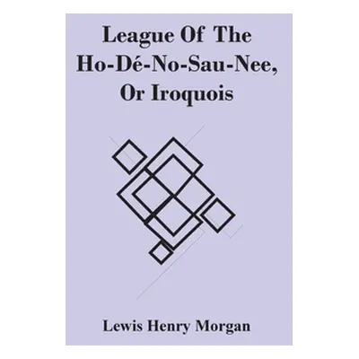 "League Of The Ho-D-No-Sau-Nee, Or Iroquois" - "" ("Henry Morgan Lewis")