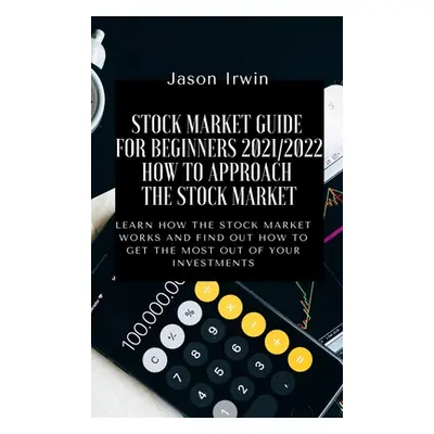 "Stock Market Guide for Beginners 2021/2022 - How to Approach the Stock Market: Learn how the St