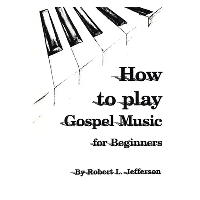 "How to Play Gospel Music: For Beginners" - "" ("Jefferson Robert L.")