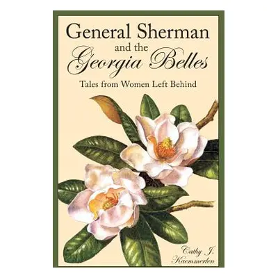 "General Sherman and the Georgia Belles: Tales from Women Left Behind" - "" ("Kaemmerlen Cathy")