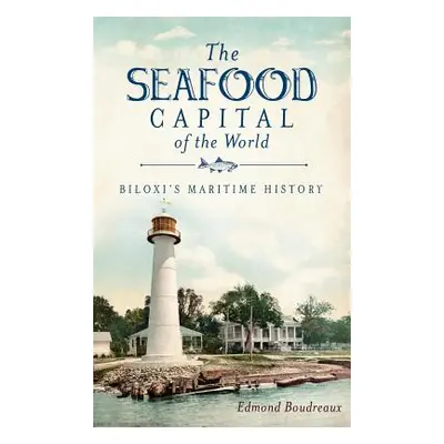 "The Seafood Capital of the World: Biloxi's Maritime History" - "" ("Boudreaux Edmond")