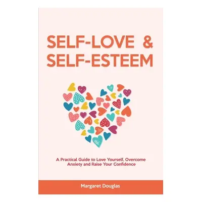 "Self Love & Self Esteem for Women: A Practical Guide to Love Yourself, Overcome Anxiety and Rai