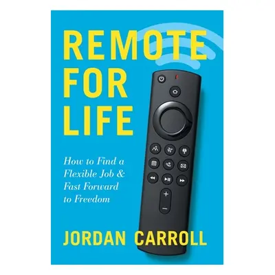 "Remote for Life: How to Find a Flexible Job and Fast Forward to Freedom" - "" ("Carroll Jordan"