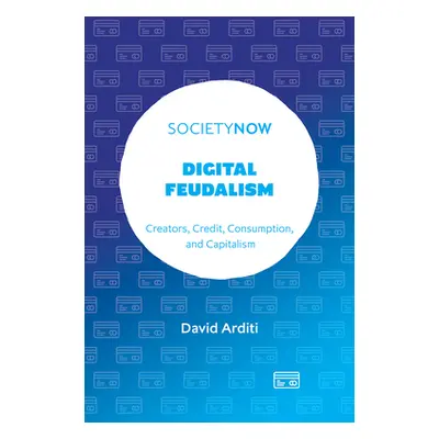 "Digital Feudalism: Creators, Credit, Consumption, and Capitalism" - "" ("Arditi David")