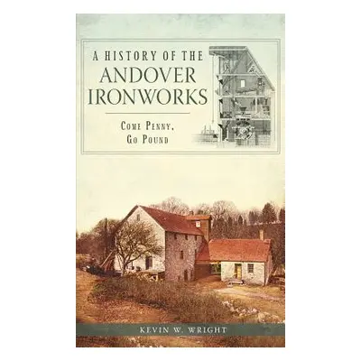 "A History of the Andover Ironworks: Come Penny, Go Pound" - "" ("Wright Kevin W.")