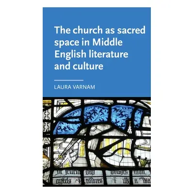 "The Church as Sacred Space in Middle English Literature and Culture" - "" ("Varnam Laura")