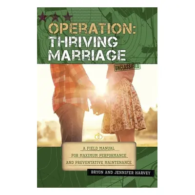 "Operation: Thriving Marriage: A Field Manual for Maximum Performance and Preventative Maintenan