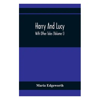 "Harry And Lucy: With Other Tales (Volume I)" - "" ("Edgeworth Maria")