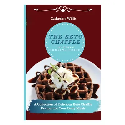 "The Keto Chaffle Inspired Cooking Guide: A Collection of Delicious Keto Chaffle Recipes for You