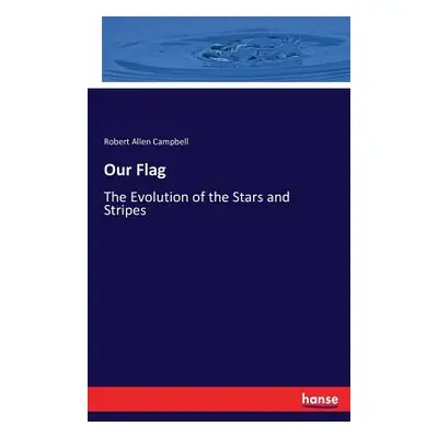 "Our Flag: The Evolution of the Stars and Stripes" - "" ("Campbell Robert Allen")