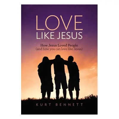 "Love Like Jesus: How Jesus Loved People (and how you can love like Jesus)" - "" ("Bennett Kurt"