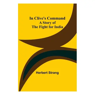 "In Clive's Command; A Story of the Fight for India" - "" ("Strang Herbert")