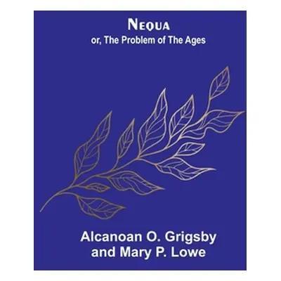 "Nequa; or, The Problem of the Ages" - "" ("O. Grigsby and Mary P. Lowe Alcanoan")