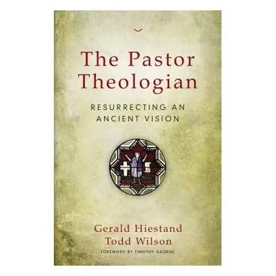 "The Pastor Theologian: Resurrecting an Ancient Vision" - "" ("Hiestand Gerald")