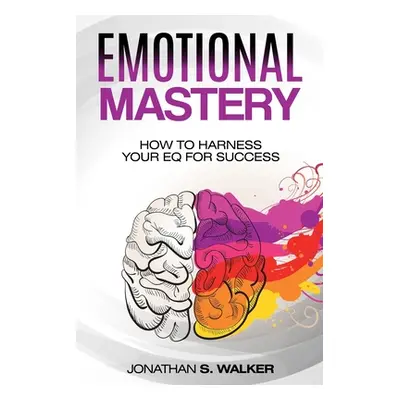 "Emotional Agility - Emotional Mastery: How to Harness Your EQ for Success (Social Psychology)" 