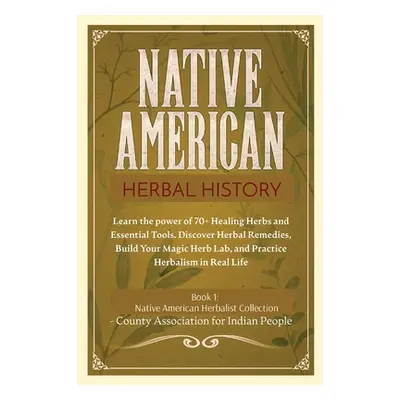 "Herbal History: Learn the Power of 70+ Healing Herbs and Essential Tools. Discover Herbal Remed