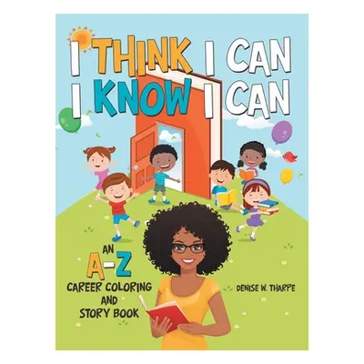 "I Think I Can I Know I Can: An A-Z Career Coloring and Story Book" - "" ("Tharpe Denise W.")