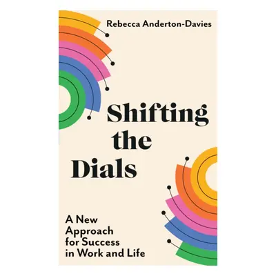 Shifting the Dials - A New Approach for Success in Work and Life (Anderton-Davies Rebecca)