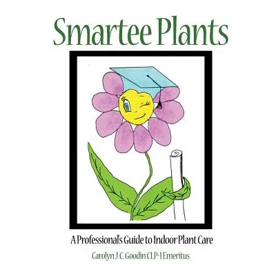 "Smartee Plants: A Professional's Guide to Indoor Plant Care" - "" ("Goodin Clp-I Emeritus Carol