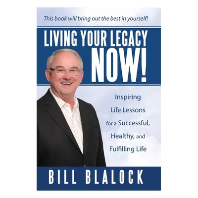 "Living Your Legacy Now!: Inspiring Life Lessons for a Successful, Healthy, and Fulfilling Life"