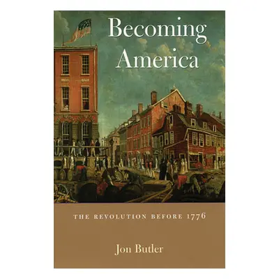 "Becoming America: The Revolution Before 1776" - "" ("Butler Jon")