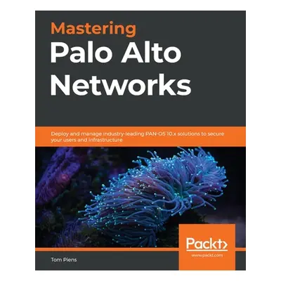 "Mastering Palo Alto Networks: Deploy and manage industry-leading PAN-OS 10.x solutions to secur