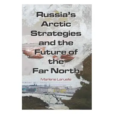 "Russia's Arctic Strategies and the Future of the Far North" - "" ("Laruelle Marlene")