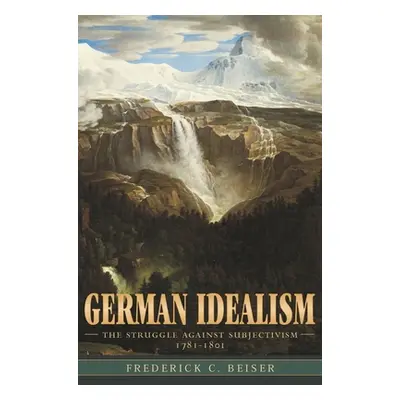 "German Idealism: The Struggle Against Subjectivism, 1781-1801" - "" ("Beiser Frederick C.")