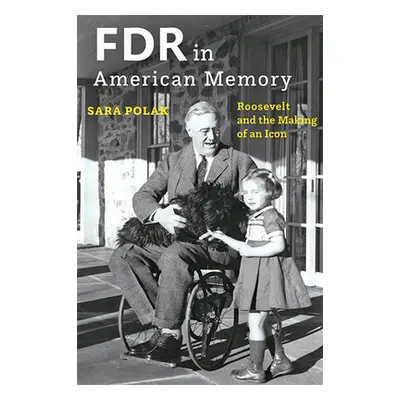 "FDR in American Memory: Roosevelt and the Making of an Icon" - "" ("Polak Sara")