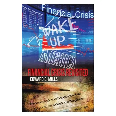 "Wake up America: Financial Crisis Revisited" - "" ("Mills Edward E.")