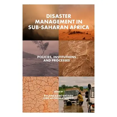 "Disaster Management in Sub-Saharan Africa: Policies, Institutions and Processes" - "" ("Balgah 