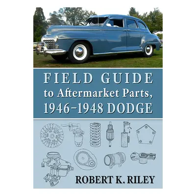 "Field Guide to Aftermarket Parts, 1946-1948 Dodge" - "" ("Riley Robert K.")