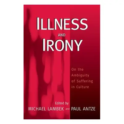 "Illness and Irony: On the Ambiguity of Suffering in Culture" - "" ("Lambek Michael")