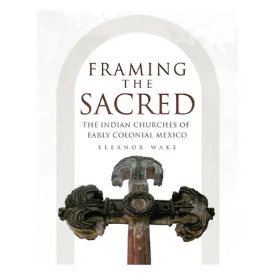 "Framing the Sacred: The Indian Churches of Early Colonial Mexico" - "" ("Wake Eleanor")